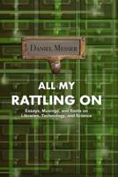 All My Rattling on: Essays, Musings, and Rants on Libraries, Technology, and Science 1091978247 Book Cover