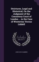 Strictures, Legal and Historical, on the Judgment of the Consistory Court of London ... in the Case of Westerton Versus Liddell 1141121328 Book Cover