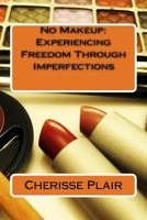 No Makeup: Experiencing Freedom Through Imperfections 1548808156 Book Cover