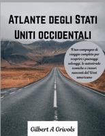 Atlante degli Stati Uniti occidentali: Il tuo compagno di viaggio completo per scoprire i paesaggi selvaggi, le autostrade iconiche e i tesori nascosti del West americano B0FT3Q99NV Book Cover