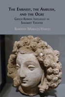 The Embassy, the Ambush, and the Ogre: Greco-Roman Influence in Sanskrit Theater 1805113615 Book Cover