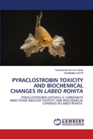 PYRACLOSTROBIN TOXICITY AND BIOCHEMICAL CHANGES IN LABEO ROHITA: PYRACLOSTROBIN (20%WG) A CARBAMATE INSECTICIDE INDUCED TOXICITY AND BIOCHEMICAL CHANGES IN LABEO ROHITA 6202513799 Book Cover