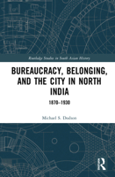 Bureaucracy, Belonging, and the City in North India: 1870-1930 0367818906 Book Cover