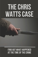 The Chris Watts Case: Find Out What Happened At The Time Of The Crime: Crime Watts Family Murders B0974VN475 Book Cover