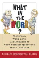 What in the Word? Wordplay, Word Lore, and Answers to Your Peskiest Questions about Language (Harvest Original) (Harvest Original) 0156031973 Book Cover