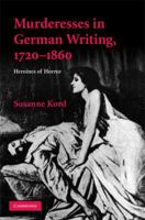 Murderesses in German Writing, 1720-1860: Heroines of Horror (Cambridge Studies in German) 1107412609 Book Cover