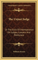 Unjust Judge, Or, the Evils of Intemperance on Judges, Lawyers, and Politicians: A Story 0548327068 Book Cover