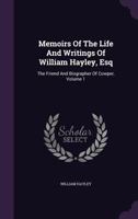Memoirs of the Life and Writings of William Hayley, Esq: The Friend and Biographer of Cowper; Volume 1 1016795777 Book Cover