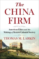 The China Firm: American Elites and the Making of British Colonial Society 0231210671 Book Cover