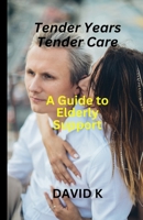 Tender Years, Tender Care:: A Guide to Elderly Support B0CV7NW3WX Book Cover