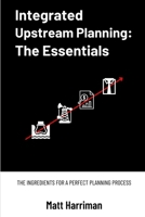 Integrated Upstream Planning: The Essentials: The Ingredients for a Perfect Planning Process B0BZFG86G2 Book Cover