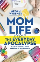 Mom Life Versus the Everyday Apocalypse: Tales of Survival from Marriage to Motherhood B0B92R1NRN Book Cover