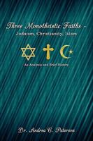 Three Monotheistic Faiths - Judaism, Christianity, Islam: An Analysis and Brief History 1434368904 Book Cover