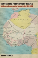 Contesting French West Africa: Battles over Schools and the Colonial Order, 1900–1950 149622597X Book Cover