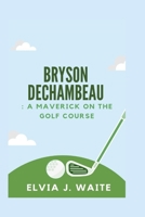 Bryson DeChambeau:: A Maverick on the Golf Course B0CQNGBZFJ Book Cover