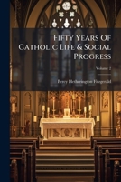 Fifty years of Catholic life and social progress: under Cardinals Wiseman, Manning, Vaughan and Newman, with an account of the various personages, events and movements during the era Volume 2 1246567881 Book Cover