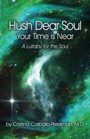 Hush Dear Soul, Your Time Is Near: A Lullaby for the Soul 099841784X Book Cover