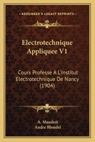 Electrotechnique Appliquee V1: Cours Professe A L'Institut Electrotechnique De Nancy (1904) 1168164389 Book Cover