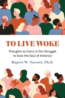 To Live Woke: Thoughts to Carry in Our Struggle to Save the Soul of America 1627202692 Book Cover