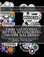 I May Go to Hell, But I'll be Coloring on the Way Down: A Swear Word Adult Coloring Book 1523666420 Book Cover