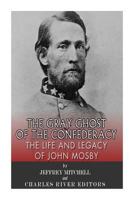 The Gray Ghost of the Confederacy: The Life and Legacy of John Mosby 1497521068 Book Cover