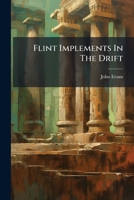 Flint Implements In The Drift: Being An Account Of Further Discoveries On The Continent And In England 1246234017 Book Cover