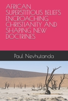 AFRICAN SUPERSTITIOUS BELIEFS ENCROACHING CHRISTIANITY AND SHAPING NEW DOCTRINES B0G3XCYZRN Book Cover