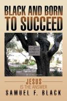 Black and Born to Succeed: Jesus Is the Answer 1483660109 Book Cover