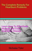 The Complete Remedy for Heartburn Problems: Learn How to Effectively Manage and Treat Heartburn Diseases 1726677869 Book Cover