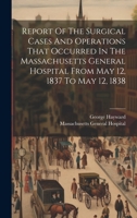 Report Of The Surgical Cases And Operations That Occurred In The Massachusetts General Hospital From May 12, 1837 To May 12, 1838 1021021199 Book Cover