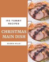 195 Yummy Christmas Main Dish Recipes: Making More Memories in your Kitchen with Yummy Christmas Main Dish Cookbook! B08HRSJ1ZM Book Cover