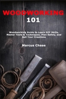 Woodworking 101: Woodworking Guide to Learn DIY Skills, Master Tools & Techniques, Plan Safely, and Sell Your Creations B0DY6DJYMX Book Cover