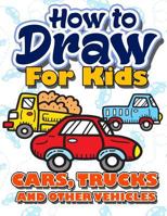 How to Draw for Kids: How to Draw Cars, Trucks and Other Vehicles for Kids: A Fun Step by Step Drawing Book for Children (Easy Funny Beginners Activity Book Best Christmas & Holiday Gift Idea for Kids 198131993X Book Cover