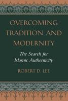 Overcoming Tradition and Modernity: The Search for Islamic Authenticity 0813327989 Book Cover
