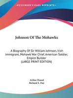 Johnson Of The Mohawks: A Biography Of Sir William Johnson, Irish Immigrant, Mohawk War Chief, American Soldier, Empire Builder 1163176303 Book Cover