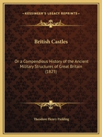 British Castles: Or a Compendious History of the Ancient Military Structures of Great Britain 1104042967 Book Cover