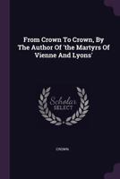From Crown to Crown, by the Author of 'the Martyrs of Vienne and Lyons' 1378365860 Book Cover