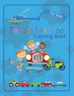 Things That Go Coloring Book: |inspirational coloring book for kids to learn about cars, trucks, tractors, trains, planes and many more B08NDT5NJR Book Cover