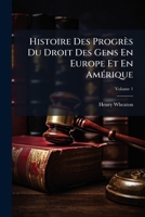 Histoire Des Progrès Du Droit Des Gens En Europe Et En Amérique: Depuis La Paix De Westphalie Jusqu'à Nos Jours, Volume 1 117313509X Book Cover