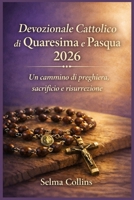 Devozionale Cattolico di Quaresima e Pasqua 2026: Un cammino di preghiera, sacrificio e risurrezione (Italian Edition) B0GKV64J3F Book Cover