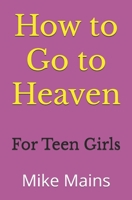 How to Go to Heaven for Teen Girls: Your Proven, Step-by-Step Plan to Achieve Eternal Salvation; A Must-Read Book for any Girl Who Wants to Go to Heav 1953006582 Book Cover