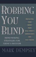 Robbing You Blind: Protecting Your Money from Wall Street's Hidden Costs and Half-Truths: Moneymaking Strategies for Today's Investor 068817034X Book Cover