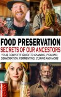 Food Preservation Secrets of Our Ancestors: Your Complete Guide to Canning, Pickling, Dehydration, Fermenting, Curing and More 1962749088 Book Cover