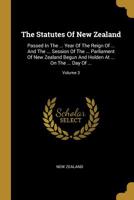 The Statutes Of New Zealand: Passed In The ... Year Of The Reign Of ... And The ... Session Of The ... Parliament Of New Zealand Begun And Holden At ... On The ... Day Of ...; Volume 3 1276836767 Book Cover