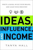 Ideas, Influence, and Income: Write a Book, Build Your Brand, and Lead Your Industry 1626345147 Book Cover