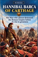 Hannibal Barca of Carthage: he Man who almost destroyed the Roman Empire before its rise to greatness 1911927485 Book Cover