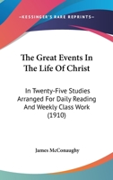 The Great Events In The Life Of Christ: In Twenty-Five Studies Arranged For Daily Reading And Weekly Class Work 1437387209 Book Cover