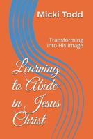 Learning to Abide in Jesus Christ: Transforming into His Image 1798746204 Book Cover