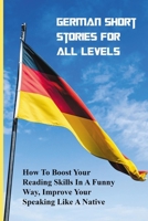 German Short Stories For All Levels: How To Boost Your Reading Skills In A Funny Way, Improve Your Speaking Like A Native: How To Be Better At German Reading B091F8RNPG Book Cover