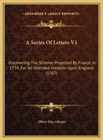 A Series of Letters V1: Discovering the Scheme Projected by France, in 1759, for an Intended Invasion Upon England 116454795X Book Cover